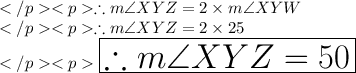 \therefore m\angle XYZ =2\times m\angle XYW\\\therefore m\angle XYZ =2\times 25\degree \\\huge \purple {\boxed {\therefore m\angle XYZ =50\degree}}