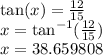 \tan(x)  =  \frac{12}{15}  \\ x =   \tan^{ - 1} ( \frac{12}{15} )  \\ x = 38.659808