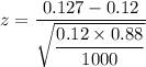 z=\dfrac{0.127-0.12}{\sqrt{\dfrac{0.12\times 0.88}{1000}}}