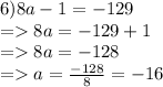 6)8a-1=-129\\=8a=-129+1\\=8a=-128\\=a=\frac{-128}{8} =-16