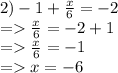 2) -1+\frac{x}{6}= -2\\ = \frac{x}{6} =-2+1\\=\frac{x}{6} =-1\\= x=-6