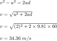 v^2-u^2=2ad\\\\v=\sqrt{u^2+2ad} \\\\v=\sqrt{(2)^2+2\times 9.81\times 60} \\\\v=34.36\ m/s