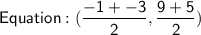 \mathsf{Equation: (\dfrac{-1 + -3}{2}, \dfrac{9 + 5}{2})}