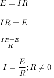 E=IR\\\\IR=E\\\\\frac{IR=E}{R}\\\\ \boxed{I=\frac{E}{R}; R\neq 0}