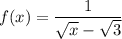 f(x)= \dfrac{1}{\sqrt x - \sqrt 3}