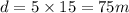 d=5\times 15=75 m