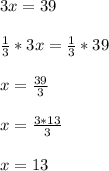 3x=39\\\\\frac{1}{3}*3x=\frac{1}{3}*39\\\\x=\frac{39}{3} \\\\x=\frac{3*13}{3} \\\\x=13