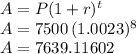 A = P (1+r)^t\\A=7500 \,(1.0023)^8\\A = 7639.11602