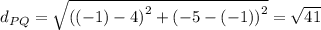d_{PQ} = \sqrt{\left ((-1)-4  \right )^{2}+\left (-5 - (-1)  \right )^{2}} = \sqrt{41}