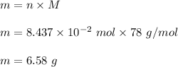 m=n\times M\\\\m=8.437\times 10^{-2}\ mol\times 78\ g/mol\\\\m=6.58\ g