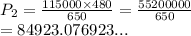 P_2 =  \frac{115000 \times 480}{650}  = \frac{55200000}{650}  \\  = 84923.076923...