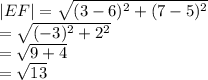 |EF|  =  \sqrt{( {3 - 6})^{2} +  ({7 - 5})^{2}  }  \\  =  \sqrt{ ({ - 3})^{2}  +  {2}^{2} }  \\  =  \sqrt{9 + 4}  \\  =  \sqrt{13}  \:  \:  \:  \:  \: