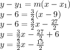 y - y_{1} = m(x - x_{1})\\y - 6 = \frac{3}{2} (x - 9)\\y - 6 = \frac{3}{2}x - \frac{27}{2} \\y = \frac{3}{2}x - \frac{27}{2} + 6\\y = \frac{3}{2}x - \frac{15}{2}