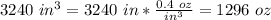 3240 \ in^3=3240\ in*\frac{0.4\ oz}{in^3}=1296\ oz\\ \\