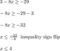 3 - 8x \ge -29\\\\-8x \ge -29-3\\\\-8x \ge -32\\\\x \le \frac{-32}{-8} \ \text{ inequality sign flip}\\\\x \le 4