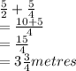 \frac{5}{2}  + \frac{5}{4} \\= \frac{10+5}{4}\\ = \frac{15}{4}\\ = 3 \frac{3}{4} metres