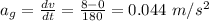 a_g = \frac{dv}{dt} = \frac{8 -0}{180} = 0.044 \ m/s^2