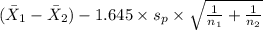 {(\bar X_1-\bar X_2) -1.645\times {s_p \times \sqrt{\frac{1}{n_1}+\frac{1}{n_2}  } }