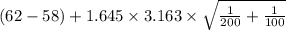 {(62-58) +1.645\times {3.163 \times \sqrt{\frac{1}{200}+\frac{1}{100}  } }