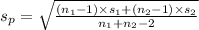 s_p = \sqrt{\frac{(n_1-1)\times s_1 + (n_2-1)\times s_2}{n_1+n_2-2} }