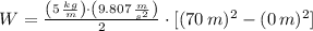 W = \frac{\left(5\,\frac{kg}{m} \right)\cdot \left(9.807\,\frac{m}{s^{2}} \right)}{2} \cdot [(70\,m)^{2}-(0\,m)^{2}]