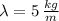 \lambda = 5\,\frac{kg}{m}