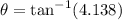 \theta = \tan^{-1}(4.138)