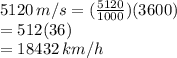 5120\,m/s=(\frac{5120}{1000})(3600)\\ =512(36)\\=18432\,km/h