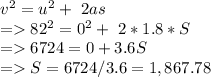 v^2 = u^2  +  \ 2as\\= 82^2 = 0^2  +  \ 2*1.8*S\\= 6724 = 0 + 3.6 S\\= S = 6724/3.6 = 1,867. 78