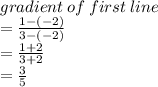 gradient \: of \: first \: line \\  =  \frac{1 - ( - 2)}{3 - ( - 2)}  \\  =  \frac{1 + 2}{3 + 2}  \\  =  \frac{3}{5}
