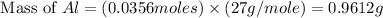 \text{ Mass of }Al=(0.0356moles)\times (27g/mole)=0.9612g