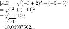 |AB|  =  \sqrt{ ({ - 3 + 2})^{2}  +  ({ - 5 - 5})^{2} }  \\  =  \sqrt{ {1}^{2} +  ( { - 10})^{2}  }  \\   =  \sqrt{1 + 100}  \:  \:  \:  \:  \:  \:  \:  \:  \:  \\  =  \sqrt{101}  \\  = 10.04987562...