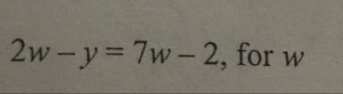 2w-y=7w-2 (solve for w) show work and only give correct answers. you!