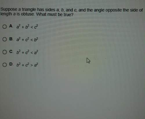 Suppose a triangle has sides a b and c and the angle opposite the side of length a is obtuse.what mu