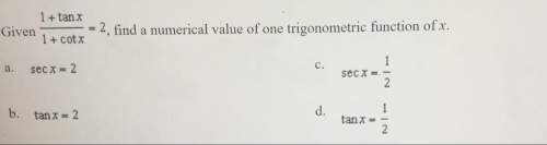 Given 1+tan x/ 1+ cot x= 2 , find a numerical value of one trigonometric function of x