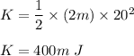 K=\dfrac{1}{2}\times (2m)\times 20^2\\\\K=400m\ J