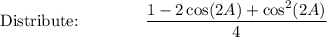 \text{Distribute:}\qquad \qquad \dfrac{1-2\cos (2A)+\cos^2 (2A)}{4}