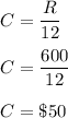 C=\dfrac{R}{12}\\\\C = \dfrac{600}{12}\\\\C = \$50