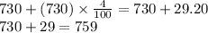 730 + (730) \times  \frac{4}{100} = 730 + 29.20 \\ 730 + 29 = 759