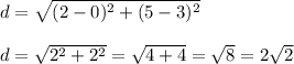 d=\sqrt{(2-0)^2+(5-3)^2    }\\\\d=\sqrt{2^2+2^2}=\sqrt{4+4} =\sqrt{8}= 2\sqrt{2}