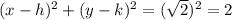 (x-h)^2+(y-k)^2=(\sqrt{2}) ^2=2