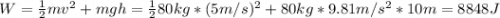 W = \frac{1}{2}mv^{2} + mgh = \frac{1}{2}80 kg*(5 m/s)^{2} + 80 kg*9.81 m/s^{2}*10 m = 8848 J