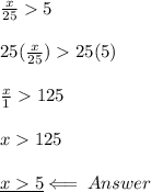 \frac{x}{25}5\\\\25(\frac{x}{25})25(5)\\\\\frac{x}{1}125\\\\x125\\\\\underline{x5}\Longleftarrow\:Answer
