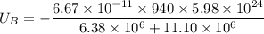 U_{B}=-\dfrac{6.67\times10^{-11}\times940\times5.98\times10^{24}}{6.38\times10^{6}+11.10\times10^{6}}