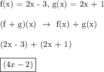 $\tex$ f(x) = 2x - 3, g(x) = 2x + 1\\\\(f + g)(x) \ $\rightarrow$ \ f(x) + g(x)\\\\(2x - 3) + (2x + 1)\\\\\boxed{(4x - 2)}