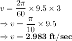 v=\dfrac{2\pi}{60}\times 9.5 \times 3\\\Rightarrow v=\dfrac{\pi}{10}\times9.5 \\\Rightarrow v = \bold{2.983\ ft/sec}