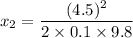 x_{2}=\dfrac{(4.5)^2}{2\times0.1\times9.8}