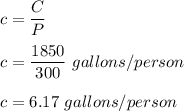 c =\dfrac{C}{P}\\\\c=\dfrac{1850}{300}\ gallons/person\\\\c=6.17 \ gallons/person
