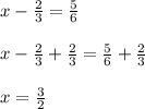 x - \frac{2}{3} = \frac{5}{6}\\\\x - \frac{2}{3} + \frac{2}{3} = \frac{5}{6} + \frac{2}{3}\\\\x = \frac{3}{2}