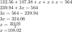 132.56+107.38+x+x+x=564\\239.94+3x=564\\3x=564-239.94\\3x=324.06\\x=\frac{324.06}{3}\\ x=$108.02